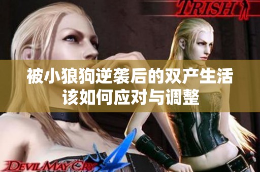 被小狼狗逆袭后的双产生活该如何应对与调整