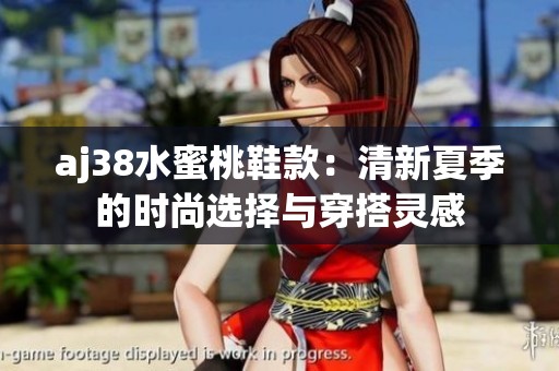 aj38水蜜桃鞋款：清新夏季的时尚选择与穿搭灵感
