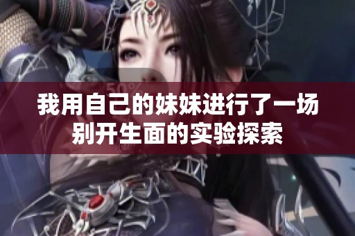 我用自己的妹妹进行了一场别开生面的实验探索