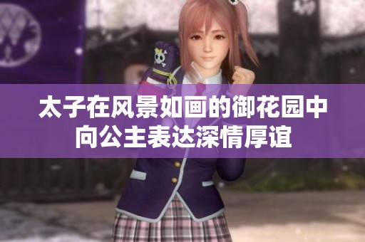 太子在风景如画的御花园中向公主表达深情厚谊