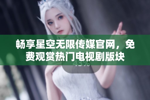 畅享星空无限传媒官网，免费观赏热门电视剧版块