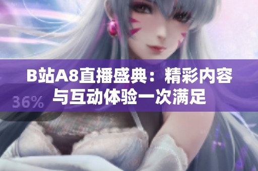 B站A8直播盛典：精彩内容与互动体验一次满足