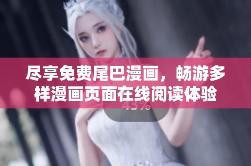 尽享免费尾巴漫画，畅游多样漫画页面在线阅读体验