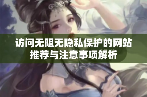 访问无阻无隐私保护的网站推荐与注意事项解析