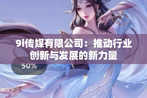 9i传媒有限公司：推动行业创新与发展的新力量