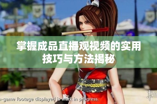 掌握成品直播观视频的实用技巧与方法揭秘