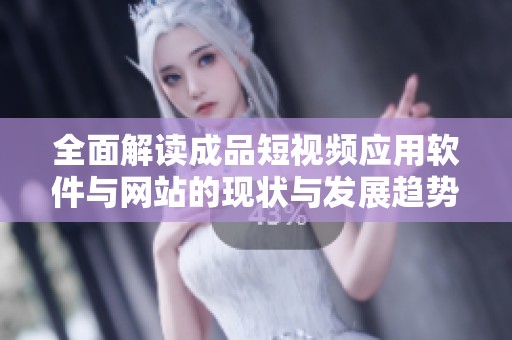 全面解读成品短视频应用软件与网站的现状与发展趋势