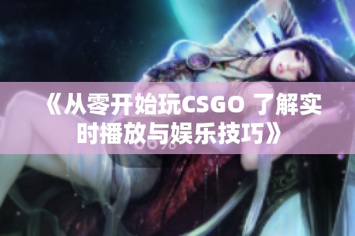 《从零开始玩CSGO 了解实时播放与娱乐技巧》