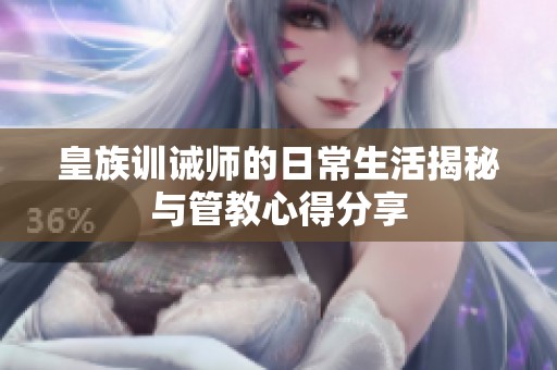 皇族训诫师的日常生活揭秘与管教心得分享