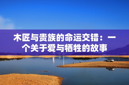 木匠与贵族的命运交错：一个关于爱与牺牲的故事