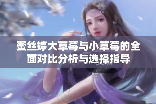 蜜丝婷大草莓与小草莓的全面对比分析与选择指导