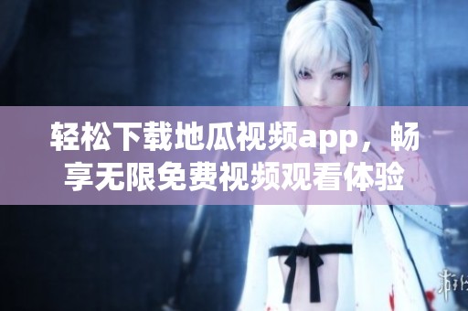 轻松下载地瓜视频app，畅享无限免费视频观看体验