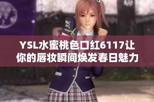 YSL水蜜桃色口红6117让你的唇妆瞬间焕发春日魅力