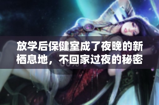 放学后保健室成了夜晚的新栖息地，不回家过夜的秘密生活