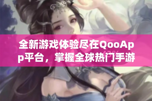 全新游戏体验尽在QooApp平台，掌握全球热门手游动态