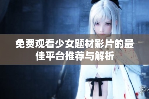 免费观看少女题材影片的最佳平台推荐与解析