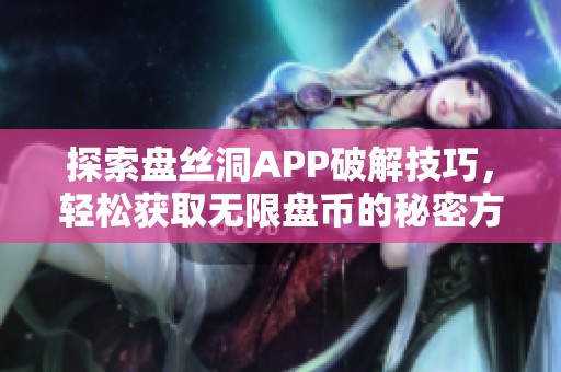 探索盘丝洞APP破解技巧，轻松获取无限盘币的秘密方法