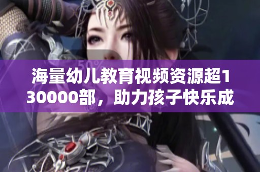 海量幼儿教育视频资源超130000部，助力孩子快乐成长