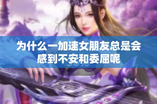 为什么一加速女朋友总是会感到不安和委屈呢