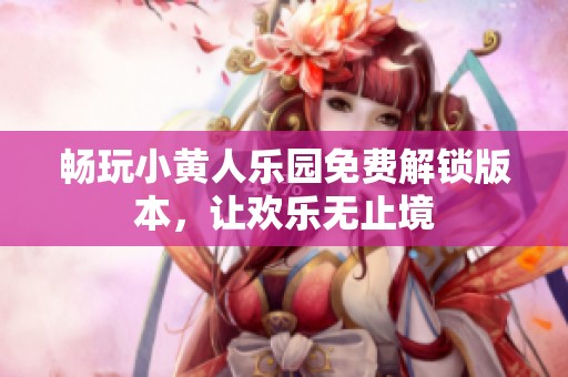 畅玩小黄人乐园免费解锁版本，让欢乐无止境