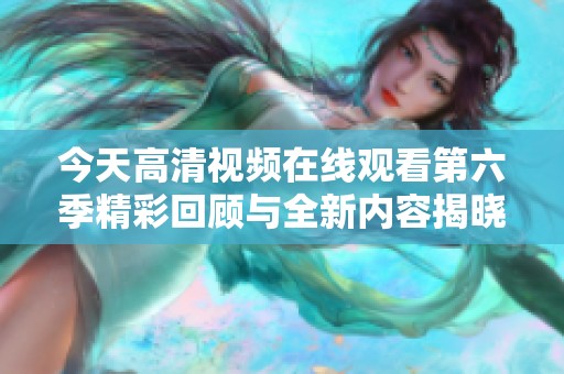 今天高清视频在线观看第六季精彩回顾与全新内容揭晓