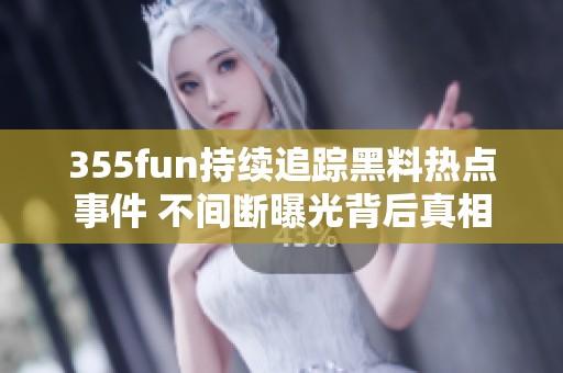 355fun持续追踪黑料热点事件 不间断曝光背后真相