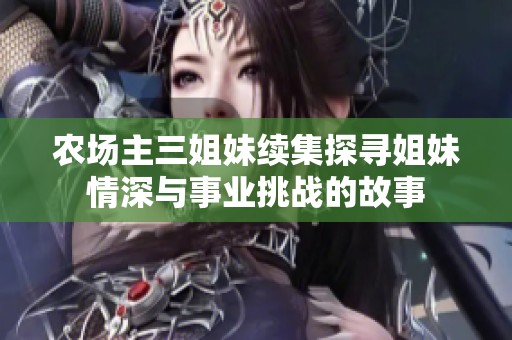 农场主三姐妹续集探寻姐妹情深与事业挑战的故事