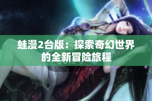 蛙漫2台版：探索奇幻世界的全新冒险旅程