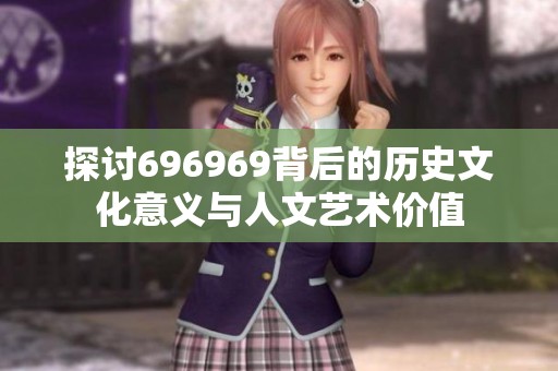 探讨696969背后的历史文化意义与人文艺术价值