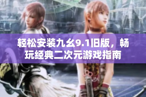 轻松安装九幺9.1旧版，畅玩经典二次元游戏指南