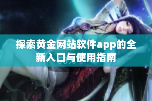 探索黄金网站软件app的全新入口与使用指南