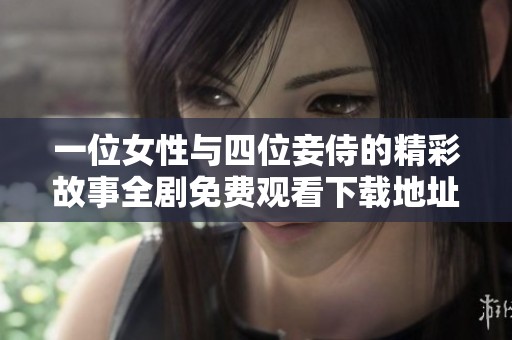 一位女性与四位妾侍的精彩故事全剧免费观看下载地址全攻略