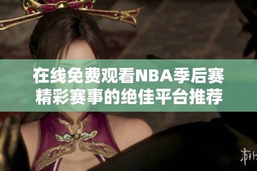 在线免费观看NBA季后赛精彩赛事的绝佳平台推荐