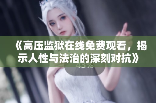 《高压监狱在线免费观看，揭示人性与法治的深刻对抗》
