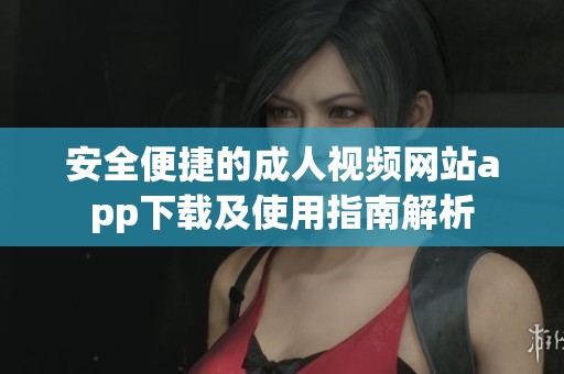 安全便捷的成人视频网站app下载及使用指南解析
