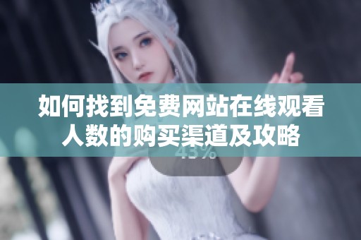 如何找到免费网站在线观看人数的购买渠道及攻略