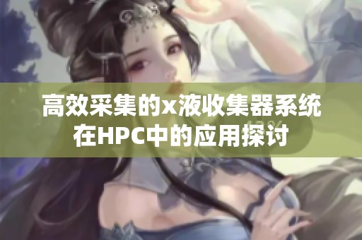 高效采集的x液收集器系统在HPC中的应用探讨