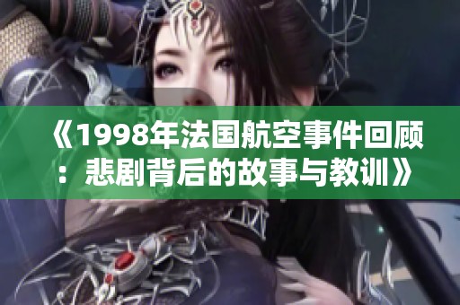 《1998年法国航空事件回顾：悲剧背后的故事与教训》
