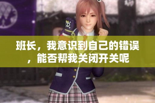 班长，我意识到自己的错误，能否帮我关闭开关呢