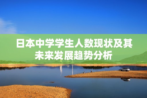 日本中学学生人数现状及其未来发展趋势分析