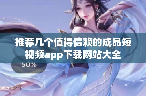 推荐几个值得信赖的成品短视频app下载网站大全