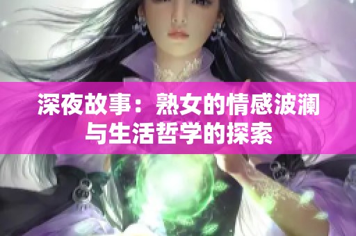 深夜故事：熟女的情感波澜与生活哲学的探索