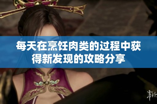 每天在烹饪肉类的过程中获得新发现的攻略分享