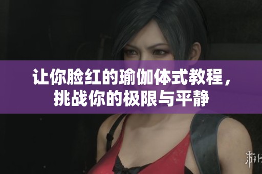 让你脸红的瑜伽体式教程，挑战你的极限与平静