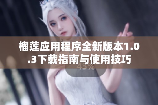 榴莲应用程序全新版本1.0.3下载指南与使用技巧