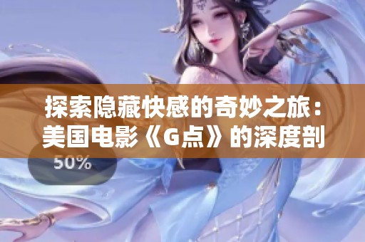 探索隐藏快感的奇妙之旅：美国电影《G点》的深度剖析