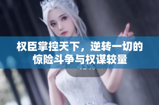 权臣掌控天下，逆转一切的惊险斗争与权谋较量