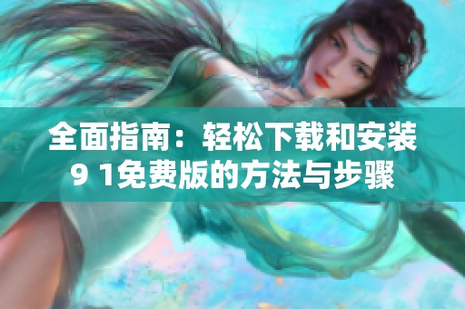 全面指南：轻松下载和安装9 1免费版的方法与步骤