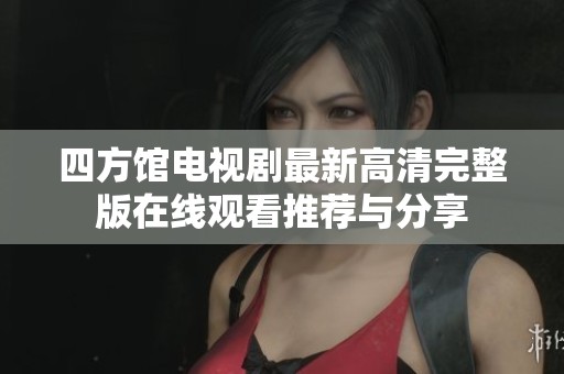 四方馆电视剧最新高清完整版在线观看推荐与分享