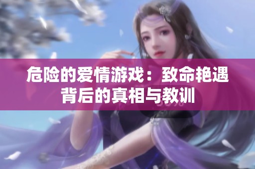 危险的爱情游戏：致命艳遇背后的真相与教训